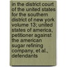 In the District Court of the United States for the Southern District of New York Volume 13; United States of America, Petitioner Against the American Sugar Refining Company, et al., Defendants by United States Vs American Sugar Co