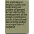 The Institutes of English Public Law; Embracing an Outline of General Jurisprudence the Development of the British Constitution Public International Law and the Public Municipal Law of England