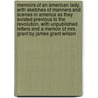 Memoirs of an American Lady, with Sketches of Manners and Scenes in America as They Existed Previous to the Revolution. with Unpublished Letters and a Memoir of Mrs. Grant by James Grant Wilson door James Grant Wilson