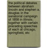 The Political Debates Between Abraham Lincoln and Stephen A. Douglas in the Senatorial Campaign of 1858 in Illinois; Together with Certain Preceding Speeches of Each at Chicago, Springfield, Etc by Abraham Lincoln