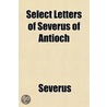 The Sixth Book Of The Select Letters Of Severus, Patriarch Of Antioch, In The Syriac Version Of Athanasius Of Nisibis, Edited And Translated By E. W. Brooks Volume 2, Pt. 1; Pt. 1-2. Translation by Severus Sozopolitanus