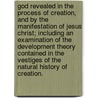 God Revealed in the Process of Creation, and by the Manifestation of Jesus Christ; Including an Examination of the Development Theory Contained in the  Vestiges of the Natural History of Creation. door James Barr Walker