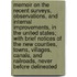 Memoir on the Recent Surveys, Observations, and Internal Improvements, in the United States; With Brief Notices of the New Counties, Towns, Villages, Canals, and Railroads, Never Before Delineated