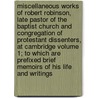 Miscellaneous Works of Robert Robinson, Late Pastor of the Baptist Church and Congregation of Protestant Dissenters, at Cambridge Volume 1; To Which Are Prefixed Brief Memoirs of His Life and Writings by Robert Robinson