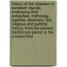 History of the Hawaiian or Sandwich Islands, Embracing Their Antiquities, Mythology, Legends, Discovery, Civil, Religious and Political History, from the Earliest Traditionary Period to the Present Time by James Jackson Jarves