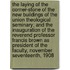 The Laying of the Corner-Stone of the New Buildings of the Union Theological Seminary; And the Inauguration of the Reverend Professor Francis Brown as President of the Faculty, November Seventeenth, 1908