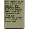 Three Inquiries On The Following Scriptural Subjects; I. The Personality Of The Devil Ii. The Duration Of The Punishment Expressed By The Words Ever, Everlasting, Eternal, &c. Iii. Demoniacal Possessions by Walter Balfour