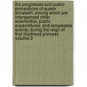 The Progresses and Public Processions of Queen Elizabeth; Among Which Are Interspersed Other Solemnities, Public Expenditures, and Remarkable Events, During the Reign of That Illustrious Princess Volume 3 by John Nichols