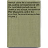 Memoir of the Life of Richard Henry Lee, and His Correspondence with the Most Distingushed Men in America and Europe, Illustrative of Their Characters, and of the Events of the American Revolution Volume 2 by Richard Henry Lee