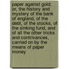 Paper Against Gold; Or, the History and Mystery of the Bank of England, of the Debt, of the Stocks, of the Sinking Fund, and of All the Other Tricks and Contrivances, Carried on by the Means of Paper Money door William Cobbett