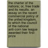 The Charter of the Nations; Or, Free Trade and Its Results. an Essay on the Recent Commercial Policy of the United Kingdom, to Which the Council of the National Anti-Corn Law League Awarded Their First Prize by Verax Henry Dunckley