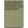 The History Of Religious Liberty; From The First Propagation Of Christianity In Britain, To The Death Of George Iii., Including Its Successive State, Beneficial Influence, And Powerful Interruptions Volume 1 door Benjamin Brook