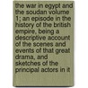 The War in Egypt and the Soudan Volume 1; An Episode in the History of the British Empire, Being a Descriptive Account of the Scenes and Events of That Great Drama, and Sketches of the Principal Actors in It door Thomas Archer