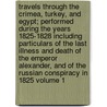 Travels Through the Crimea, Turkey, and Egypt; Performed During the Years 1825-1828 Including Particulars of the Last Illness and Death of the Emperor Alexander, and of the Russian Conspiracy in 1825 Volume 1 door Unknown Author