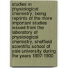 Studies in Physiological Chemistry; Being Reprints of the More Important Studies Issued From the Laboratory of Physiological Chemistry, Sheffield Scientific School of Yale University During the Years 1897-1900 by Russell H. (Russell Henry) Chittenden