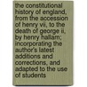 The Constitutional History Of England, From The Accession Of Henry Vii, To The Death Of George Ii, By Henry Hallam; Incorporating The Author's Latest Additions And Corrections, And Adapted To The Use Of Students door Lld Henry Hallam