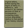Original Letters, Written During The Reigns Of Henry Vi., Edward Iv., And Richard Iii. By Various Persons Of Rank Or Consequence; Containing Many Curious Anecdotes, Relative To That Period Of Our History Volume 5 door John Fenn