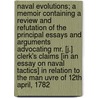 Naval Evolutions; A Memoir Containing a Review and Refutation of the Principal Essays and Arguments Advocating Mr. [J.] Clerk's Claims [In an Essay on Naval Tactics] in Relation to the Man Uvre of 12th April, 1782 by Sir Howard Douglas