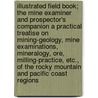 Illustrated Field Book; The Mine Examiner and Prospector's Companion a Practical Treatise on Mining-Geology, Mine Examinations, Mineralogy, Ore, Milling-Practice, Etc., of the Rocky Mountain and Pacific Coast Regions door George Washington Miller