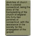 Sketches of Church Life in Colonial Connecticut; Being the Story of the Transplanting of the Church of England Into Forty-Two Parishes of Connecticut, with the Assistance of the Society for the Propagation of the Gospel;