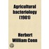 Agricultural Bacteriology; A Study of the Relation of Bacteria to Agriculture, with Special Reference to the Bacteria in the Soil, in Water, in the Dairy, in Miscellaneous Farm Products, and in Plants and Domestic Animals