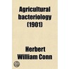 Agricultural Bacteriology; A Study of the Relation of Bacteria to Agriculture, with Special Reference to the Bacteria in the Soil, in Water, in the Dairy, in Miscellaneous Farm Products, and in Plants and Domestic Animals door Herbert William Conn