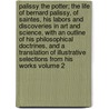 Palissy the Potter; The Life of Bernard Palissy, of Saintes, His Labors and Discoveries in Art and Science, with an Outline of His Philosophical Doctrines, and a Translation of Illustrative Selections from His Works Volume 2 by henry morley