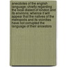 Anecdotes of the English Language; Chiefly Regarding the Local Dialect of London and Its Environs; Whence It Will Appear That the Natives of the Metropolis and Its Vicinities Have Not Corrupted the Language of Their Ancestors door Pegge Samuel 1733-1800