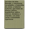 Secretos de Artes Liberales, y Mecanicas, Recopilados, y Traducidos de Varios, y Selectos Authores, Que Tratan de Phisica, Pintura, Arquitectura, Optica, Chimica, Doradura, y Charoles, Con Otras Varias Curiosidades Ingeniosas by Bernardo Montn