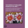 The Works of Benjamin Franklin; Containing Several Political and Historical Tracts Not Included in Any Former Edition, and Many Letters, Official and Private, Not Hitherto Published with Notes and a Life of the Author Volume 3 door Benjamin Franklin