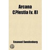 Arcana C Lestia; The Heavenly Arcana Contained in the Holy Scriptures or Word of the Lord Unfolded Beginning with the Book of Genesis Together with Wonderful Things Seen in the World of Spirits and in the Heaven of Angels Volume 8 by Emanuel Swedenborg