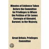 Minutes of Evidence Taken Before the Committee for Privileges to Whom the Petition of Sir James Carnegie of Kinnaird, Baronet, to Her Majesty, Claiming as of Right to Be Earl of Southesk, Baron Carnegie of Kinnaird and Leuchars in by Great Britain Privileges Committee