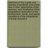Sketches of the Coasts and Islands of Scotland, and of the Isle of Man; Descriptive of the Scenery, and Illustrative of the Progressive Revolution in the Economical, Moral, and Social Conditions of the Inhabitants of Those Volume 2 by Charles John Shore Teignmouth