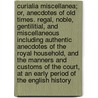 Curialia Miscellanea; Or, Anecdotes of Old Times. Regal, Noble, Gentilitial, and Miscellaneous Including Authentic Anecdotes of the Royal Household, and the Manners and Customs of the Court, at an Early Period of the English History door Samuel Pegge