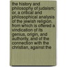 The History and Philosophy of Judaism; Or, a Critical and Philosophical Analysis of the Jewish Religion. from Which Is Offered a Vindication of Its Genius, Origin, and Authority, and of the Connection with the Christian, Against the by Duncan Shaw