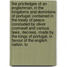 The Priviledges of an Englishman, in the Kingdoms and Dominions of Portugal; Contained in the Treaty of Peace Concluded by Oliver Cromwell and Various Laws, Decrees, Made by the Kings of Portugal, in Favour of the English Nation. to by Treaties Portugal