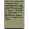 Laws of the Colonial and State Governments, Relating to Indians and Indian Affairs, from 1633 to 1831, Inclusive; With an Appendix Containing the Proceedings of the Congress of the Confederation and the Laws of Congress, from 1800 to door United States. Congress