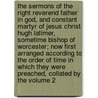 The Sermons of the Right Reverend Father in God, and Constant Martyr of Jesus Christ, Hugh Latimer, Sometime Bishop of Worcester; Now First Arranged According to the Order of Time in Which They Were Preached, Collated by the Volume 2 door Hugh Latimer
