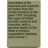 Anecdotes of the Manners and Customs of London from the Roman Invasion to the Year 1700; Including the Origin of British Society, Customs and Manners, with a General Sketch of the State of Religion, Superstition, Dresses, and Volume 1 by James Peller Malcolm