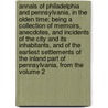 Annals of Philadelphia and Pennsylvania, in the Olden Time; Being a Collection of Memoirs, Anecdotes, and Incidents of the City and Its Inhabitants, and of the Earliest Settlements of the Inland Part of Pennsylvania, from the Volume 2 door John Fanning Watson