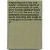 English Reports in Law and Equity; Containing Reports of Cases in the House of Lords, Privy Council, Courts of Equity and Common Law and in the Admiralty and Ecclesiastical Courts Including Also Cases in Bankruptcy and Crown Volume 27 door Great Britain Parliament House Lords