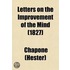 Letters on the Improvement of the Mind; Addressed to a Lady, by Mrs. Chapone. a Father's Legacy to His Daughters, by Dr. Gregory. a Mother's Advice to Her Absent Daughters, with an Additional Letter, on the Management and Education of