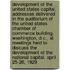Development of the United States Capital. Addresses Delivered in the Auditorium of the United States Chamber of Commerce Building, Washington, D.C., at Meetings Held to Discuss the Development of the National Capital. April 25-26, 1929
