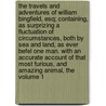 The Travels and Adventures of William Bingfield, Esq; Containing, as Surprizing a Fluctuation of Circumstances, Both by Sea and Land, as Ever Befel One Man. with an Accurate Account of That Most Furious, and Amazing Animal, the Volume 1 by William Bingfield