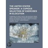 The United States Speaker; A Copious Selection of Exercises in Elocution. Consisting of Prose, Poetry, and Dialogue Drawn Chiefly from the Most Approved Writers of Great Britain and America Including a Variety of Pieces Suitable for Very by John Epy Lovell