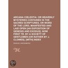 Arcana C Lestia; Or Heavenly Mysteries Contained in the Sacred Scriptures, or Word of the Lord, Manifested and Laid Open [An Exposition of Genesis and Exodus]. Now First Tr. by a Society of Gentlemen [Or Rather by J. Clowes]. [With] Index door Emanuel Swedenborg