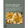 The Civil Code of the State of California; As Enacted in 1872, Amended at Subsequent Sessions, and Adapted to the Constitution of 1879, with References to the Decisions in Which the Code Was Cited, and an Appendix of General Laws Upon the door Creed California