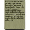 The Works of Tim Bobbin [Pseud] in Prose and Verse with a Memoir of the Author by J. Corry; To Which Is Added a Rendering Into Simple English of the Dialogue of Tummus and Meary, with the Idioms and Similes Retained and Explanatory Notes, Etc. by Tim Bobbin