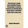The Forester's Guide and Profitable Planter; Containing a Practical Treatise on Planting Moss, Rocky Waste and Other Lands Also a New, Easy and Safe Plan of Transplanting Large Trees, and of Valuing Growing Wood and Trees of All Descriptions. to Which Is door Robert Monteath