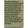 The Philosophical History and Memoirs of the Royal Academy of Sciences at Paris; Or, an Abridgment of All the Papers Relating to Natural Philosophy, Which Have Been Publish'd by the Members Illustrated with Copper-Plates. the Whole Translated and Abridge by Acadmie Royale Des Sciences